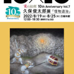 久保俊太郎展 －怪物退治－ 美の起原10th Anniversary 10×10 Vol.７