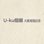 U-ku個展　大賞受賞記念