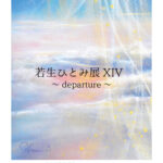 若生ひとみ展XIV ～departure～