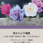 清水のぶ子個展～とは(永遠)のねがひ(願い)にさきにほふ～